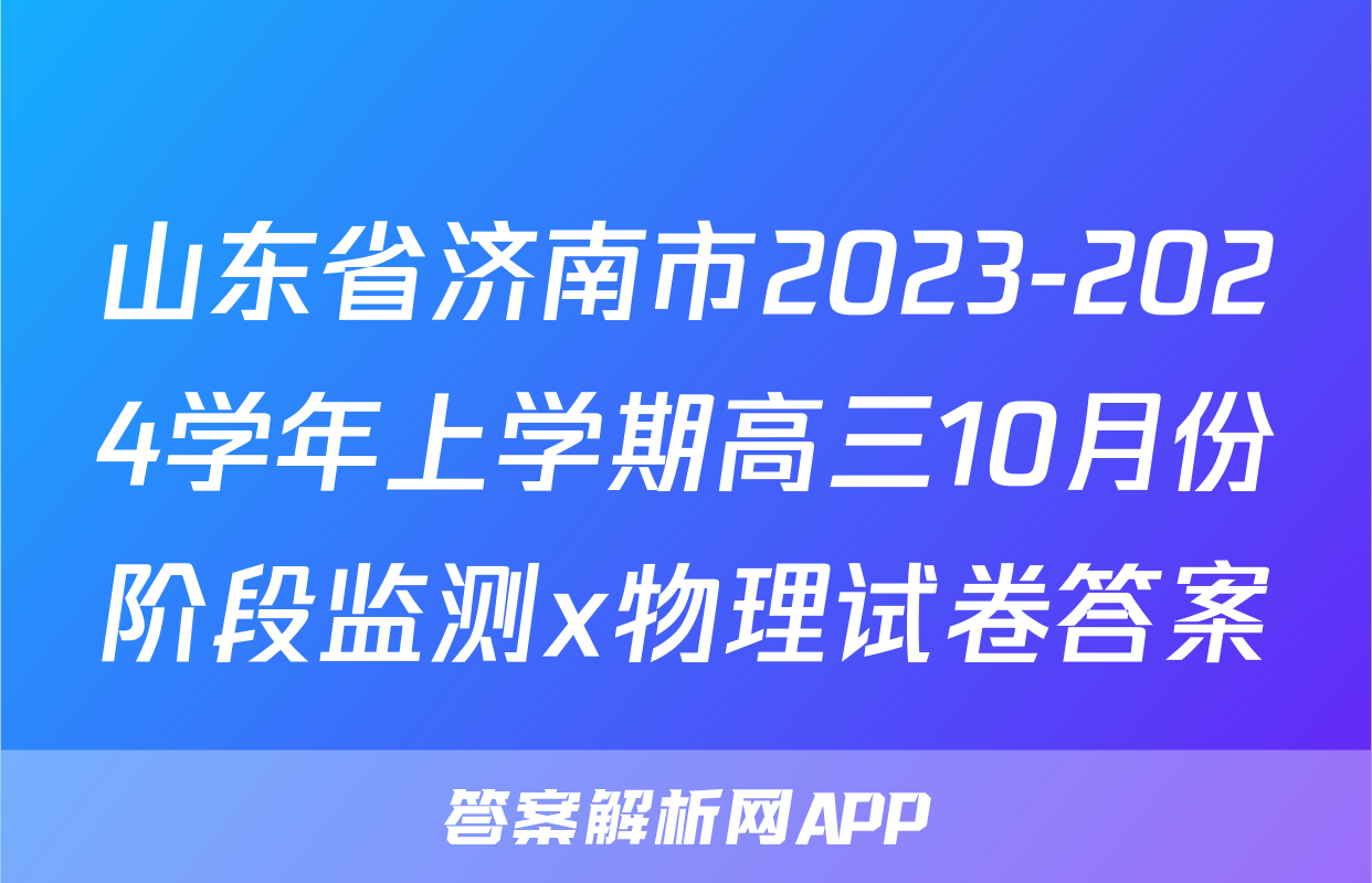 山东省济南市2023-2024学年上学期高三10月份阶段监测x物理试卷答案