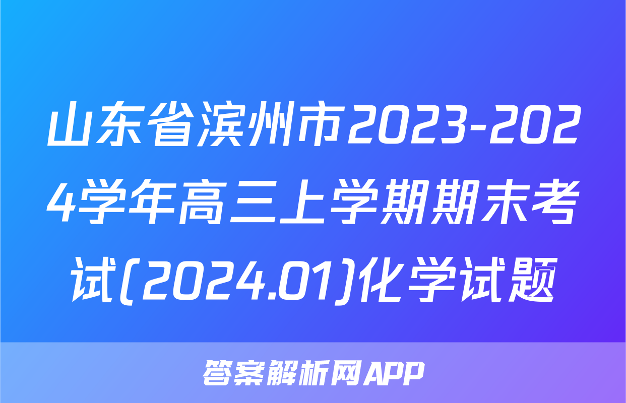 山东省滨州市2023-2024学年高三上学期期末考试(2024.01)化学试题