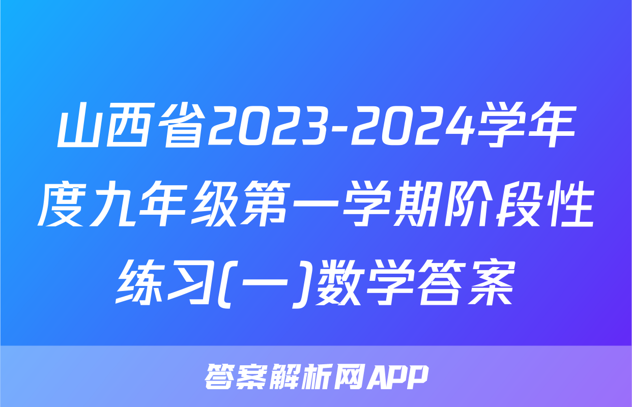 山西省2023-2024学年度九年级第一学期阶段性练习(一)数学答案