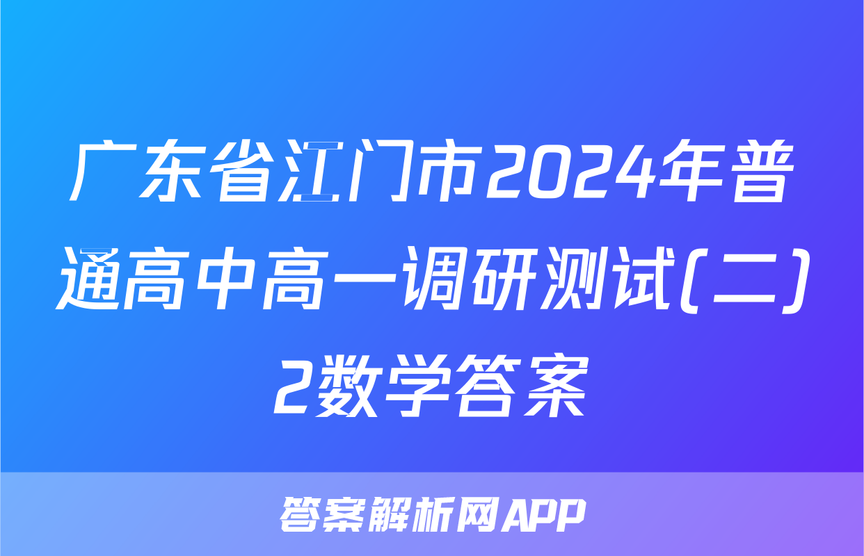 广东省江门市2024年普通高中高一调研测试(二)2数学答案