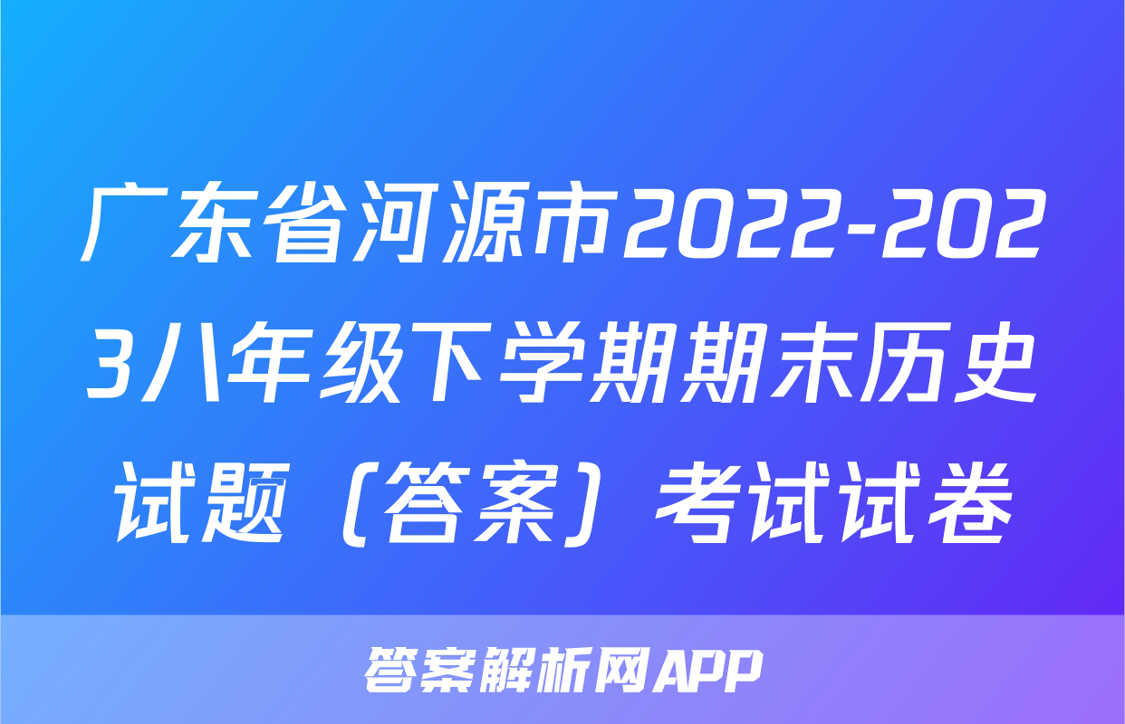 广东省河源市2022-2023八年级下学期期末历史试题（答案）考试试卷