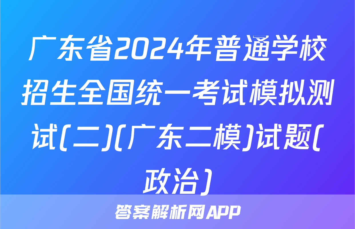 广东省2024年普通学校招生全国统一考试模拟测试(二)(广东二模)试题(政治)