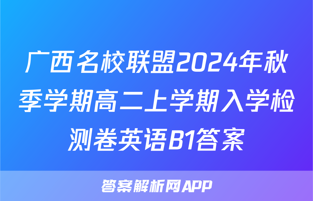 广西名校联盟2024年秋季学期高二上学期入学检测卷英语B1答案