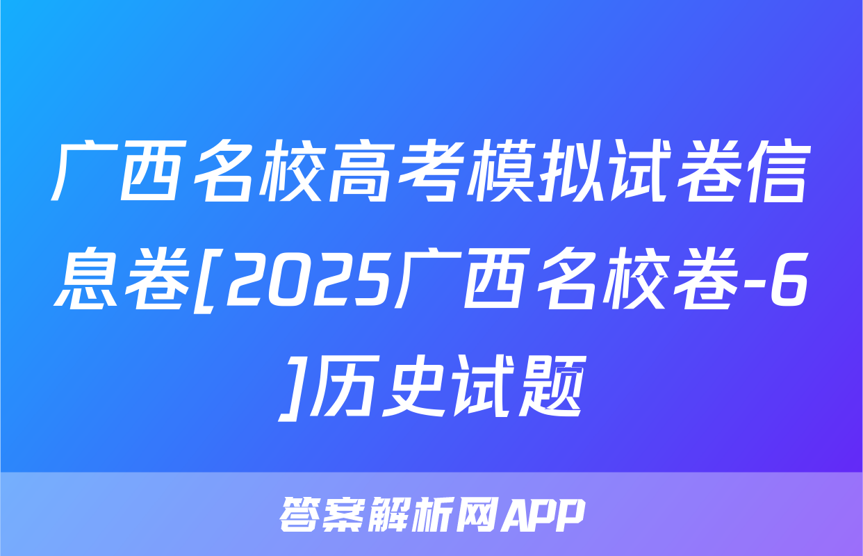 广西名校高考模拟试卷信息卷[2025广西名校卷-6]历史试题