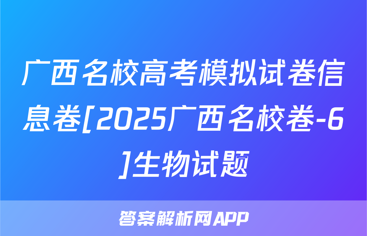 广西名校高考模拟试卷信息卷[2025广西名校卷-6]生物试题