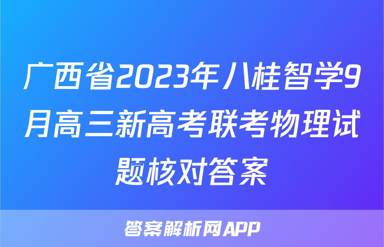 广西省2023年八桂智学9月高三新高考联考物理试题核对答案