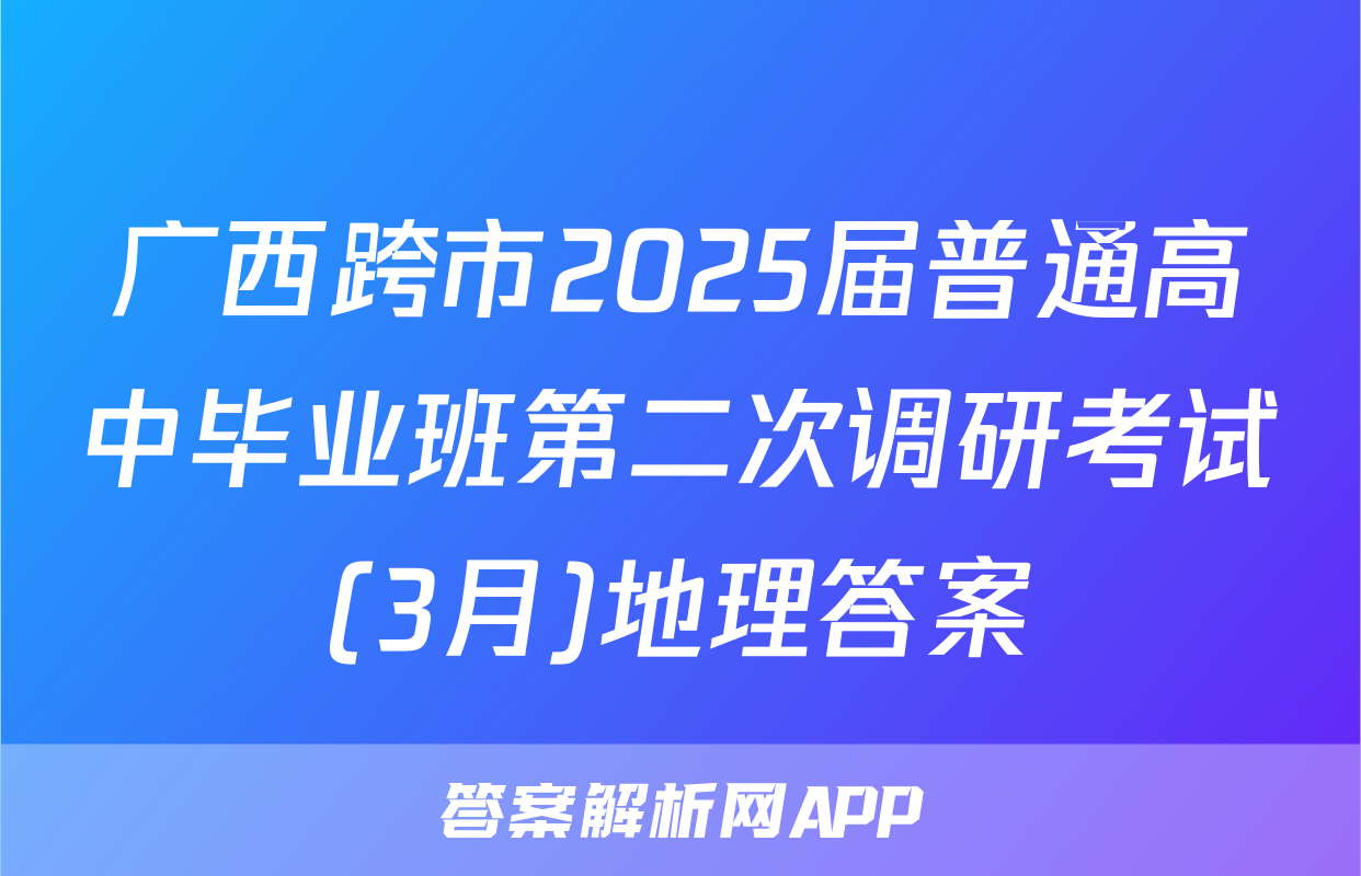 广西跨市2025届普通高中毕业班第二次调研考试(3月)地理答案