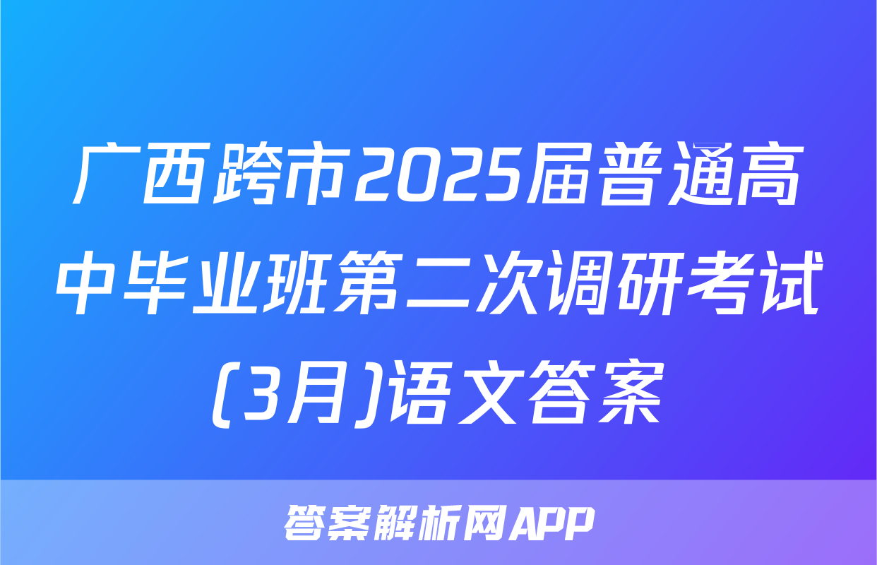 广西跨市2025届普通高中毕业班第二次调研考试(3月)语文答案
