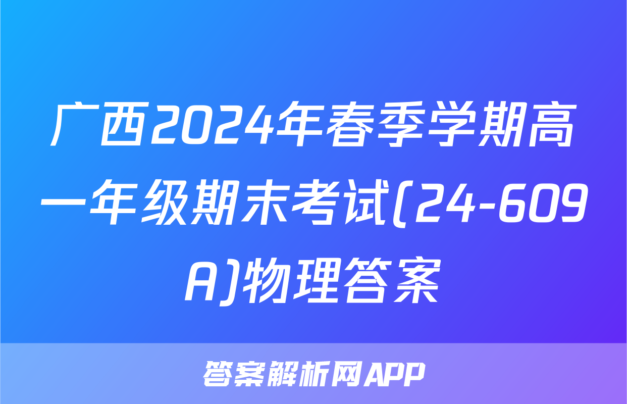 广西2024年春季学期高一年级期末考试(24-609A)物理答案