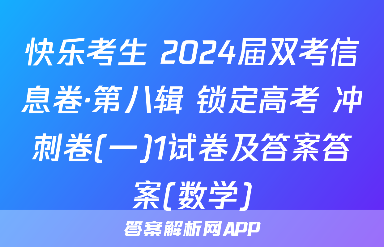 快乐考生 2024届双考信息卷·第八辑 锁定高考 冲刺卷(一)1试卷及答案答案(数学)