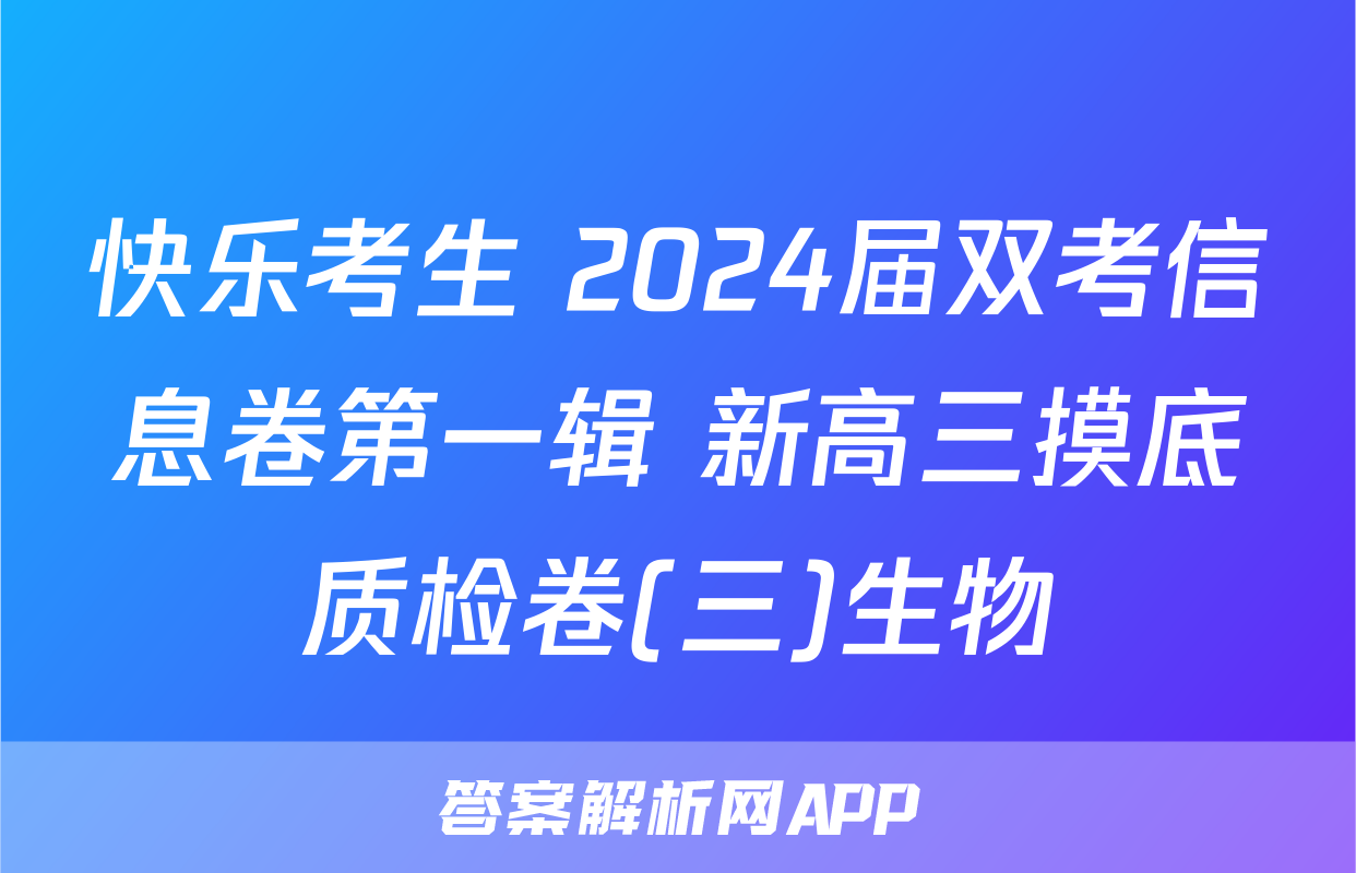 快乐考生 2024届双考信息卷第一辑 新高三摸底质检卷(三)生物