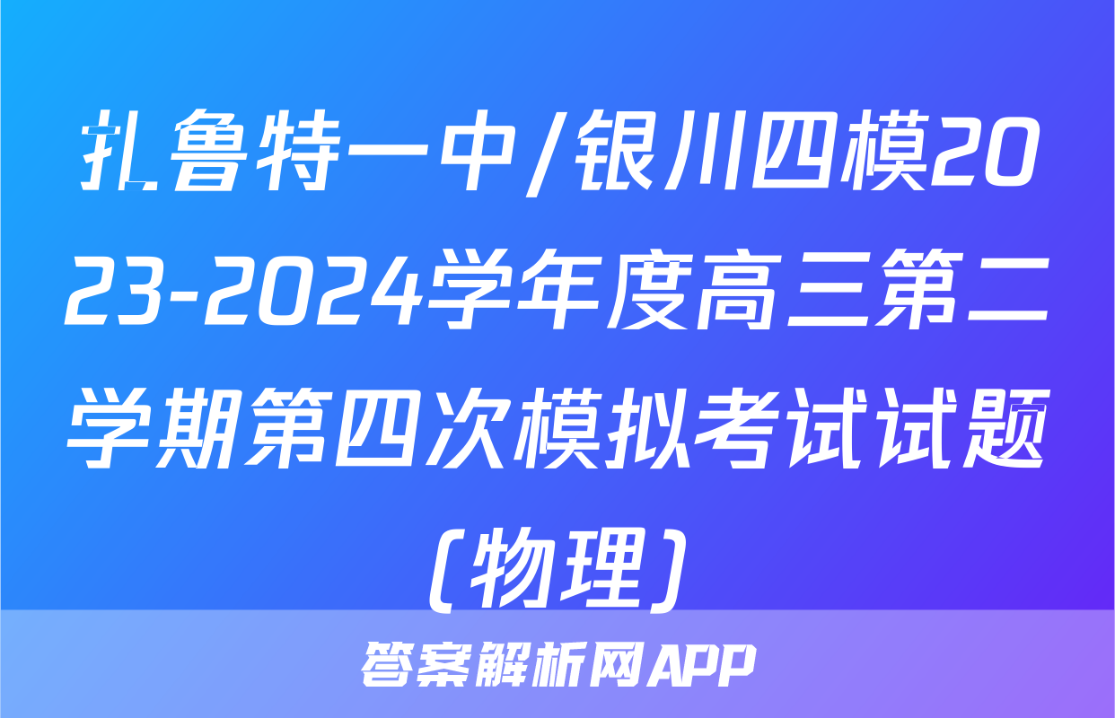 扎鲁特一中/银川四模2023-2024学年度高三第二学期第四次模拟考试试题(物理)