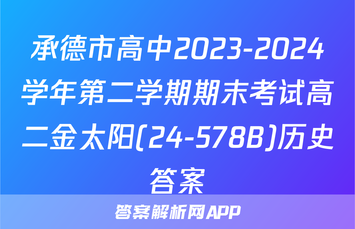 承德市高中2023-2024学年第二学期期末考试高二金太阳(24-578B)历史答案