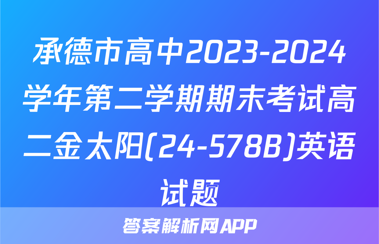 承德市高中2023-2024学年第二学期期末考试高二金太阳(24-578B)英语试题