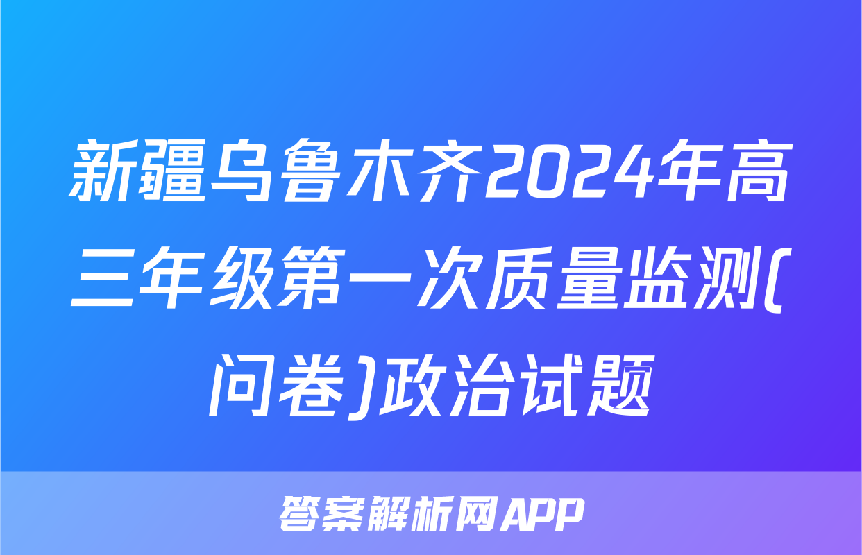 新疆乌鲁木齐2024年高三年级第一次质量监测(问卷)政治试题