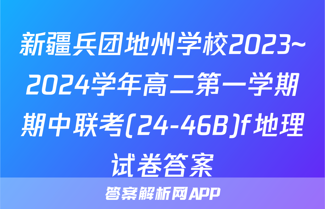 新疆兵团地州学校2023~2024学年高二第一学期期中联考(24-46B)f地理试卷答案