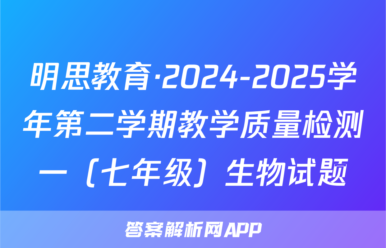明思教育·2024-2025学年第二学期教学质量检测一（七年级）生物试题