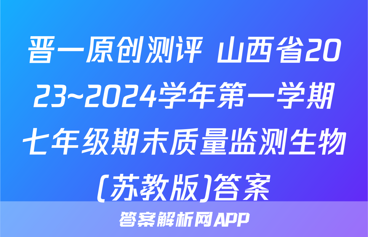 晋一原创测评 山西省2023~2024学年第一学期七年级期末质量监测生物(苏教版)答案