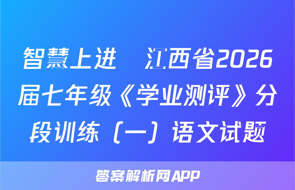 智慧上进•江西省2026届七年级《学业测评》分段训练（一）语文试题