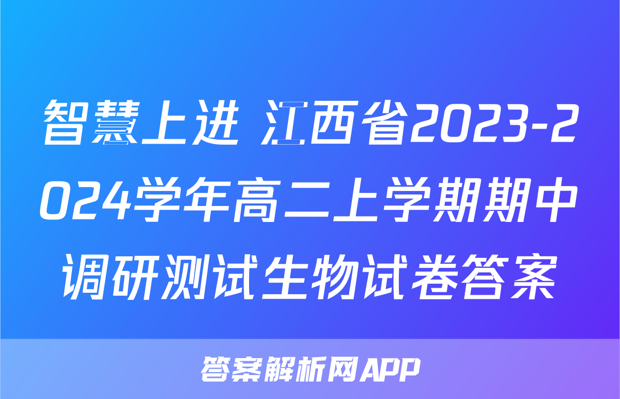智慧上进 江西省2023-2024学年高二上学期期中调研测试生物试卷答案