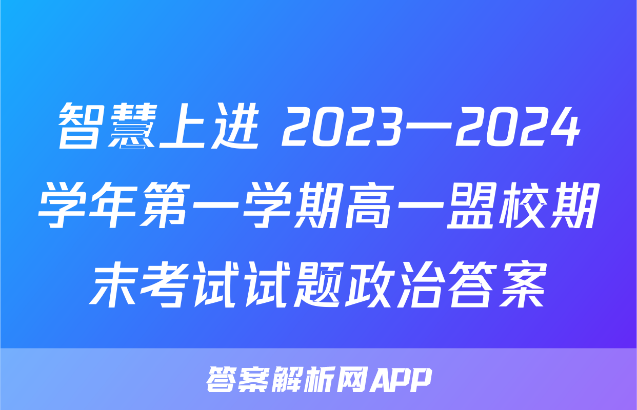 智慧上进 2023一2024学年第一学期高一盟校期末考试试题政治答案