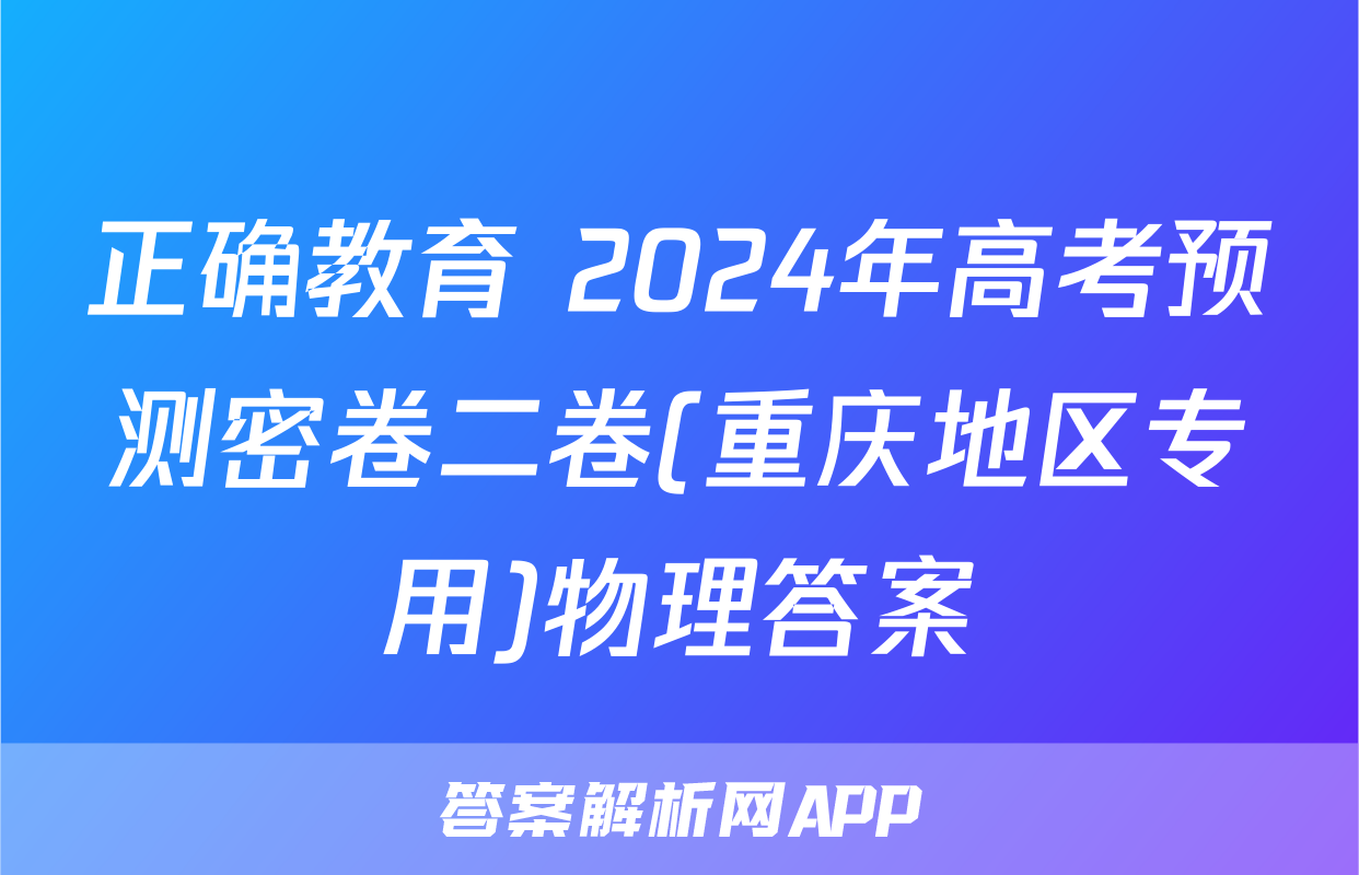 正确教育 2024年高考预测密卷二卷(重庆地区专用)物理答案