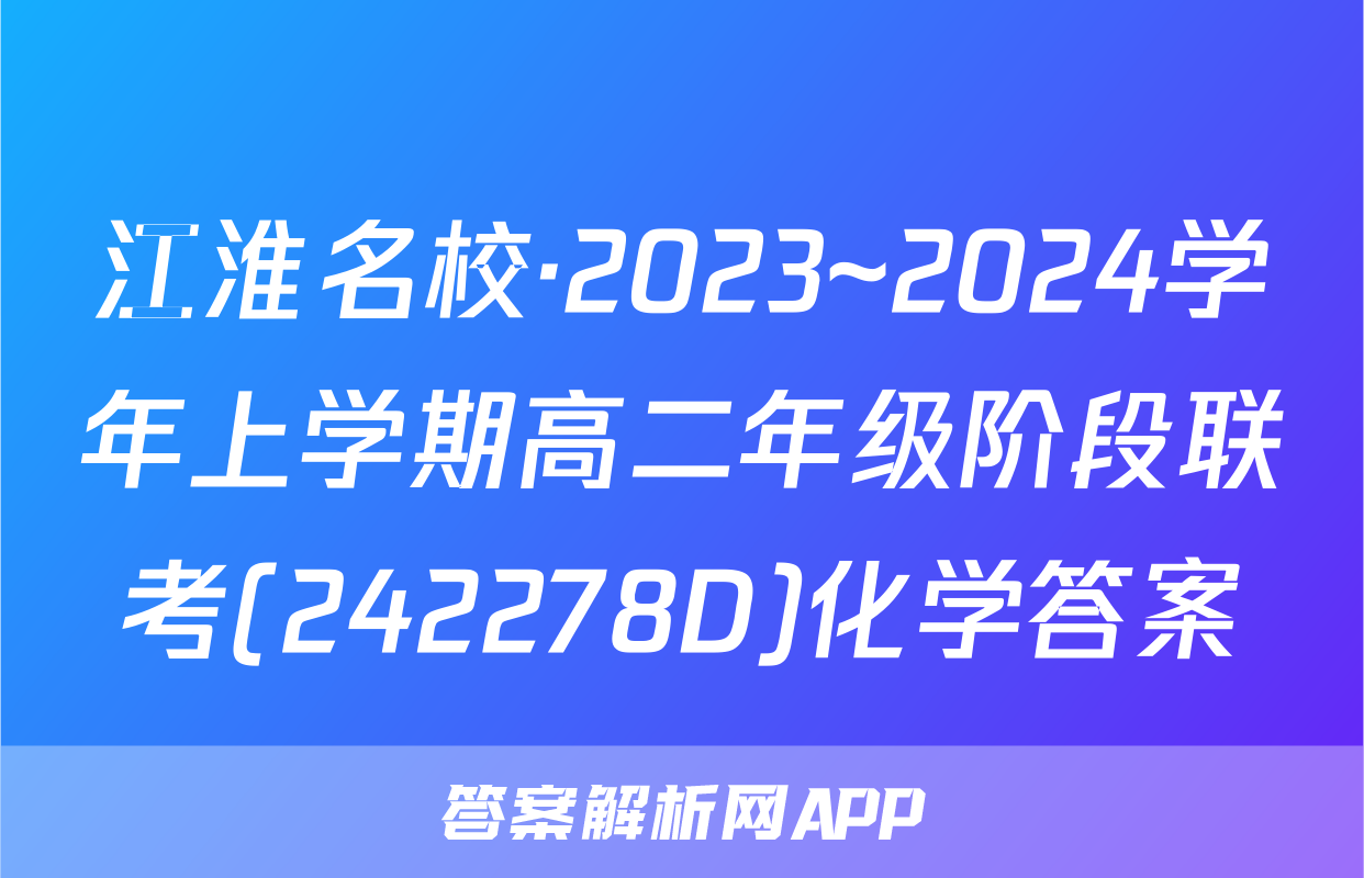 江淮名校·2023~2024学年上学期高二年级阶段联考(242278D)化学答案