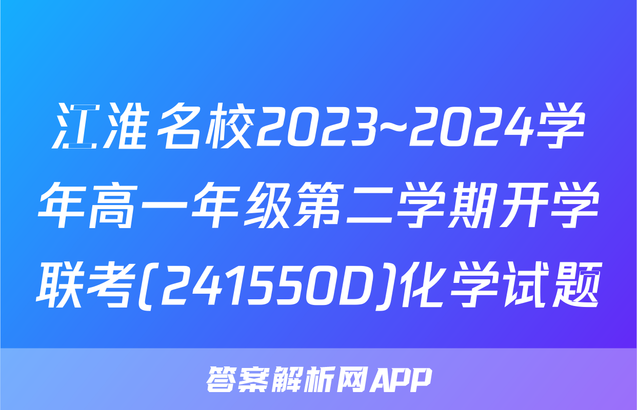 江淮名校2023~2024学年高一年级第二学期开学联考(241550D)化学试题