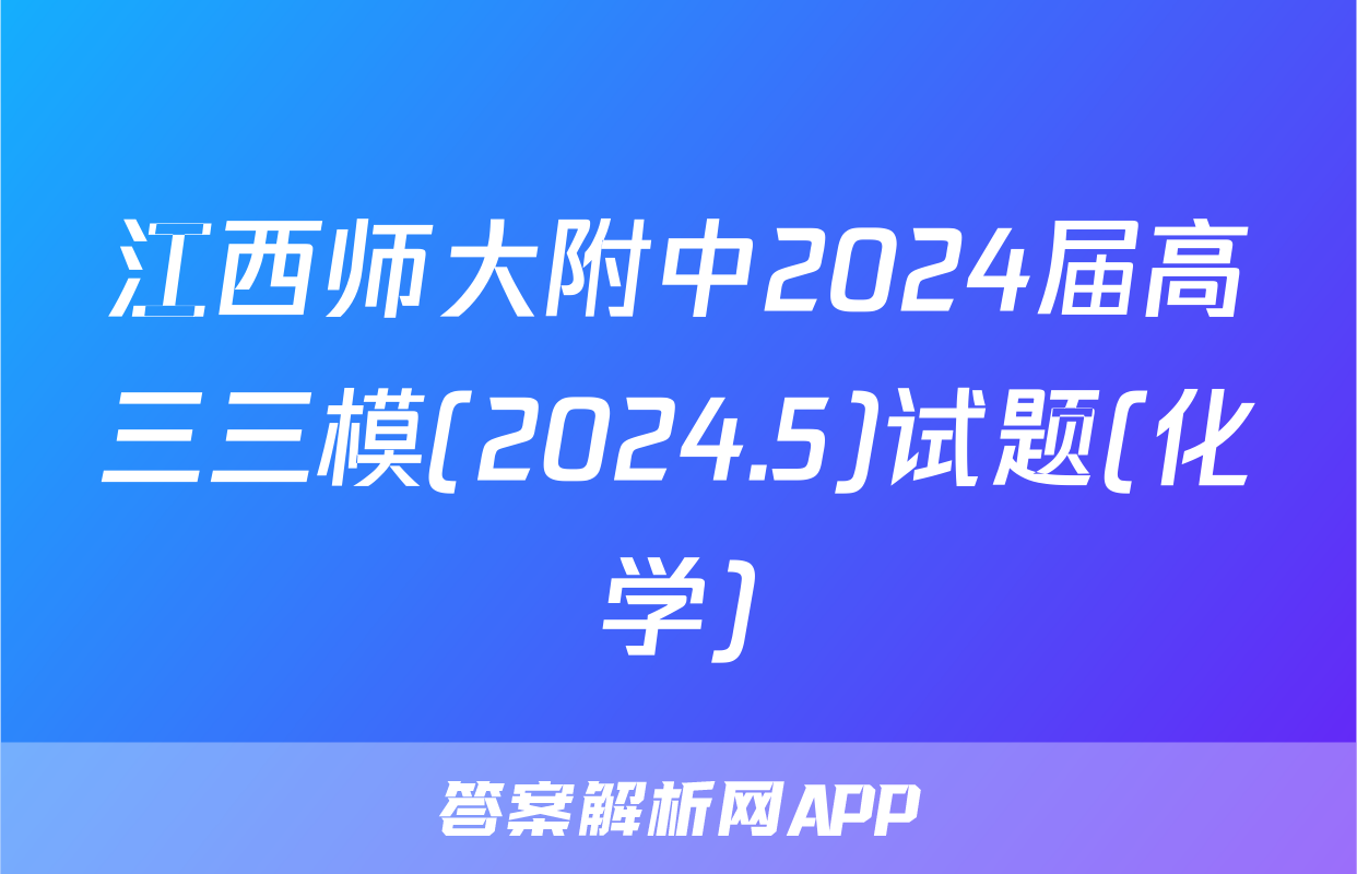 江西师大附中2024届高三三模(2024.5)试题(化学)