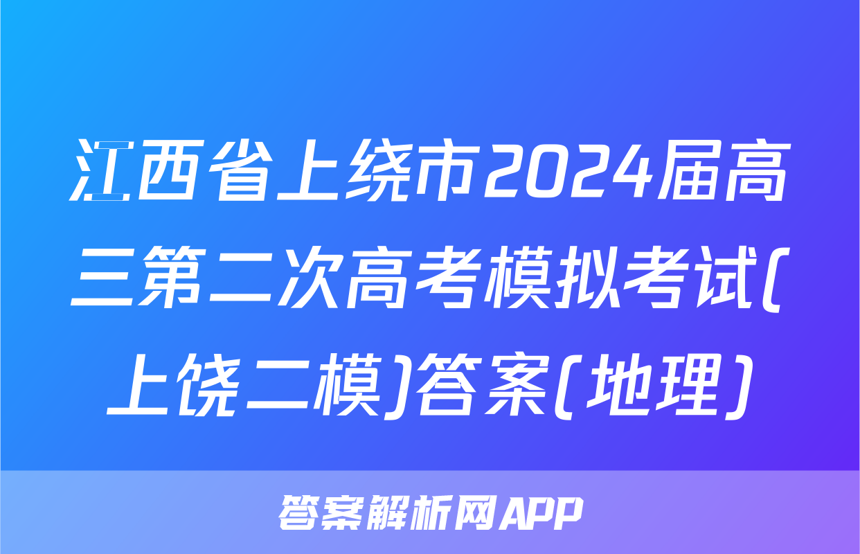 江西省上绕市2024届高三第二次高考模拟考试(上饶二模)答案(地理)