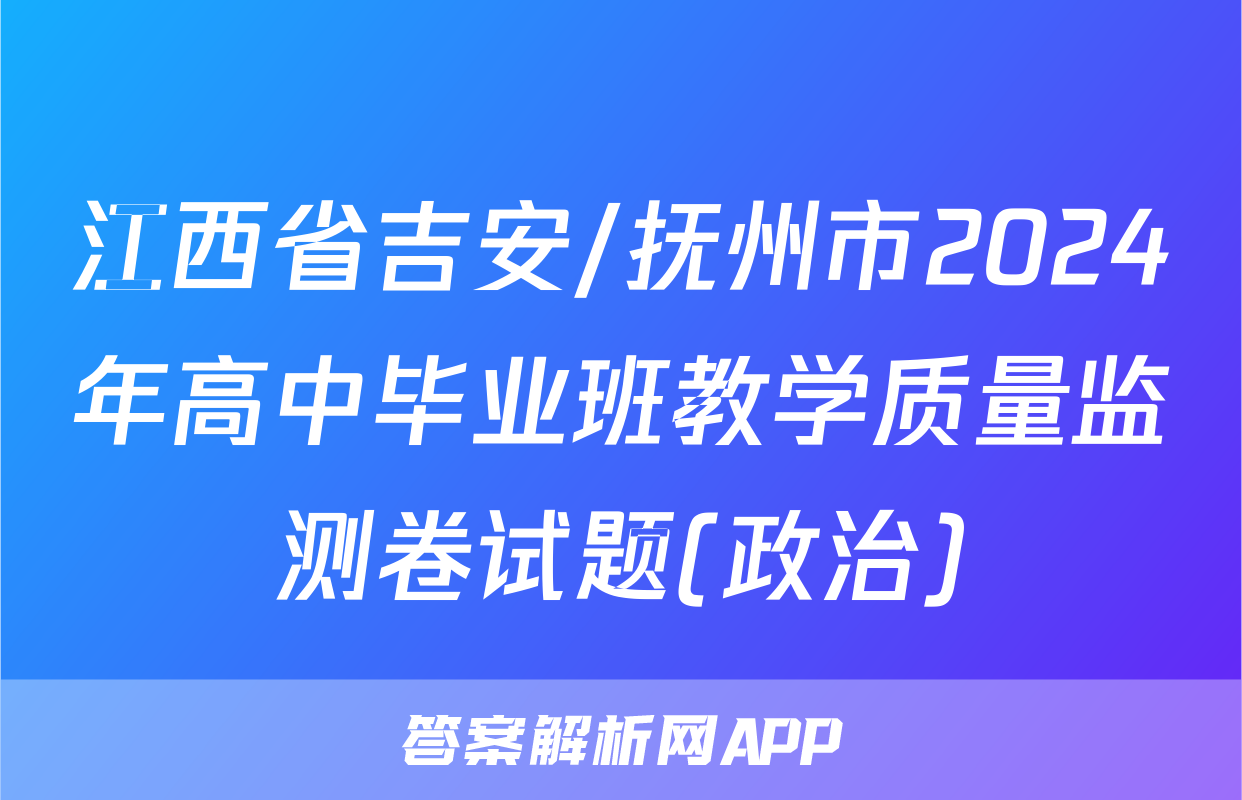 江西省吉安/抚州市2024年高中毕业班教学质量监测卷试题(政治)