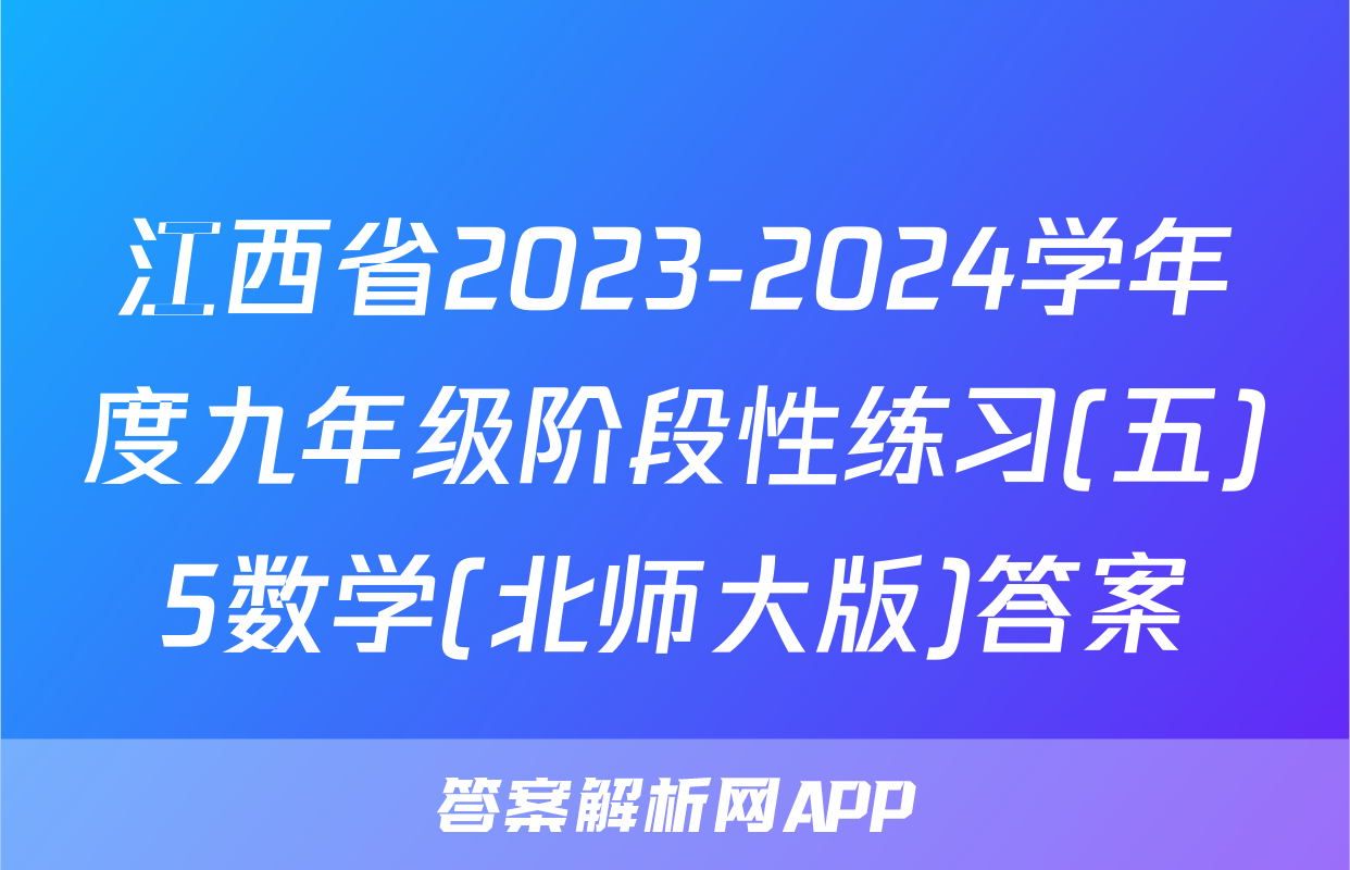 江西省2023-2024学年度九年级阶段性练习(五)5数学(北师大版)答案