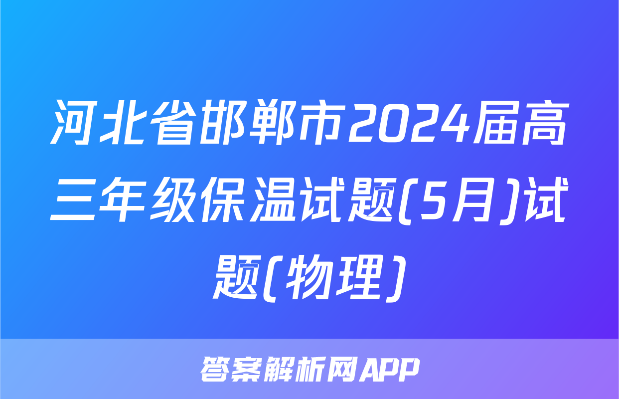 河北省邯郸市2024届高三年级保温试题(5月)试题(物理)