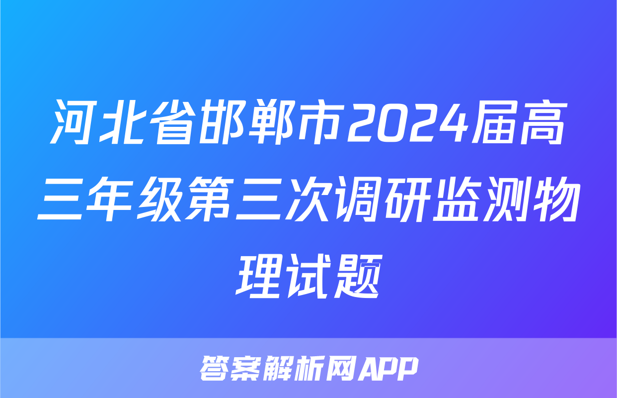 河北省邯郸市2024届高三年级第三次调研监测物理试题