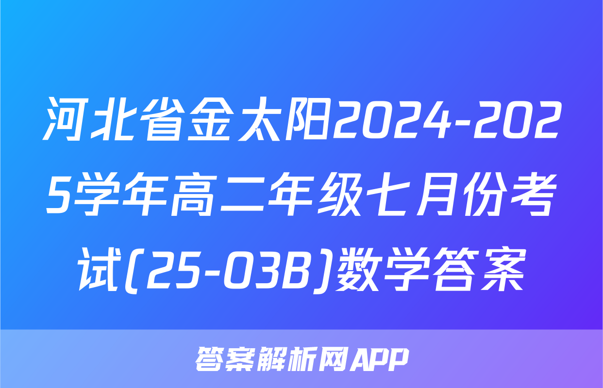 河北省金太阳2024-2025学年高二年级七月份考试(25-03B)数学答案