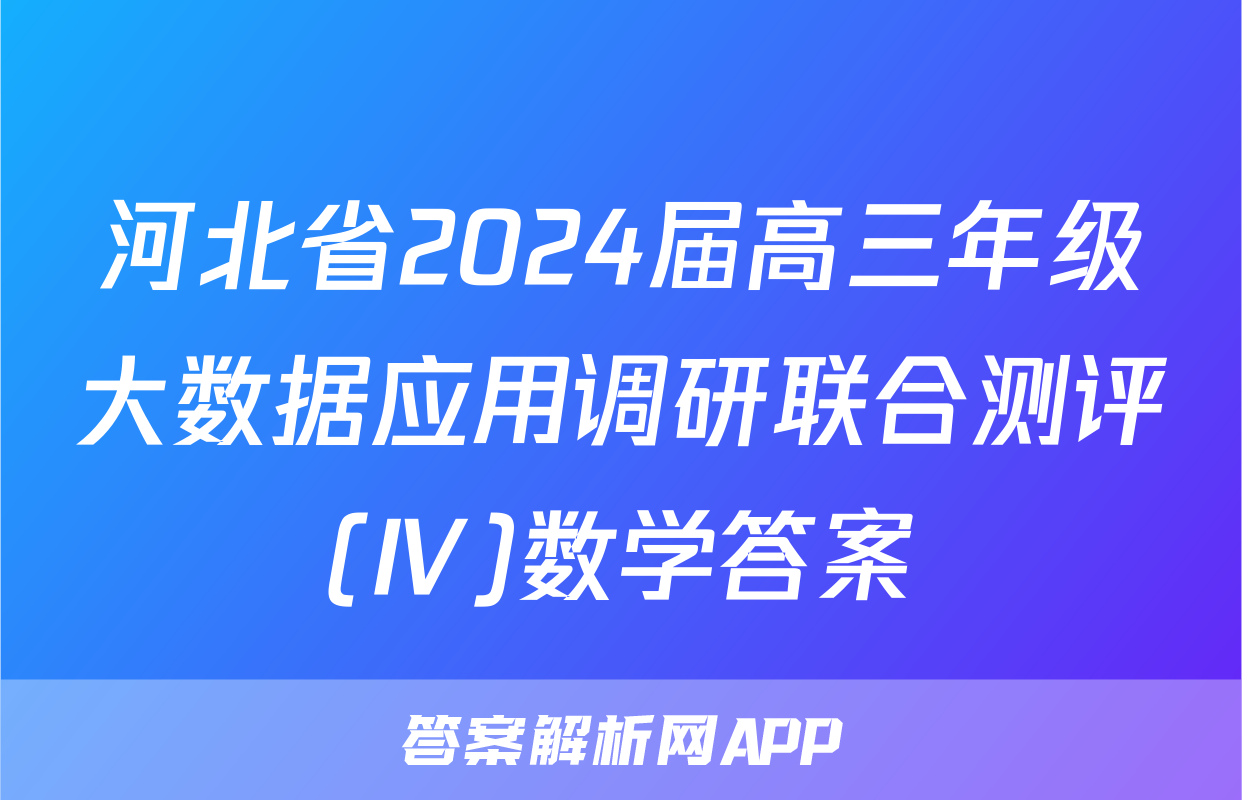 河北省2024届高三年级大数据应用调研联合测评(Ⅳ)数学答案
