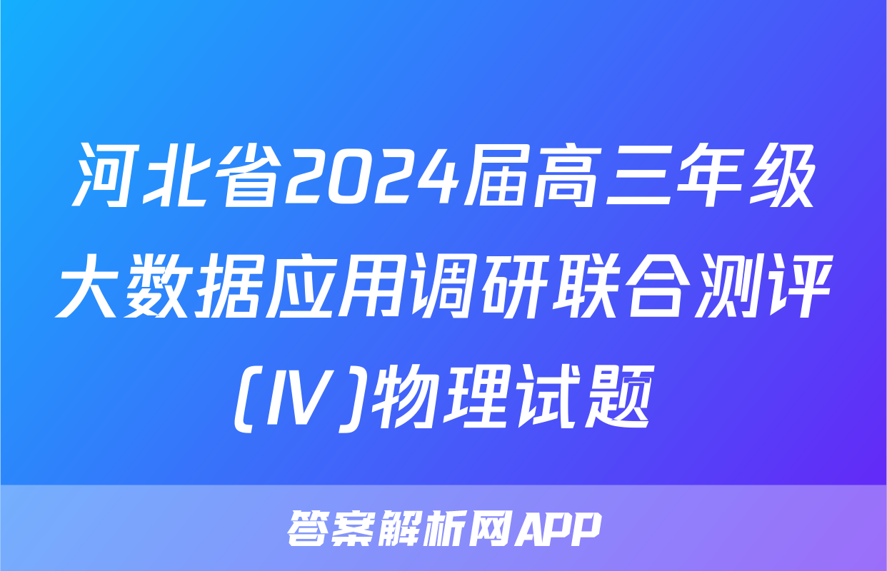 河北省2024届高三年级大数据应用调研联合测评(Ⅳ)物理试题