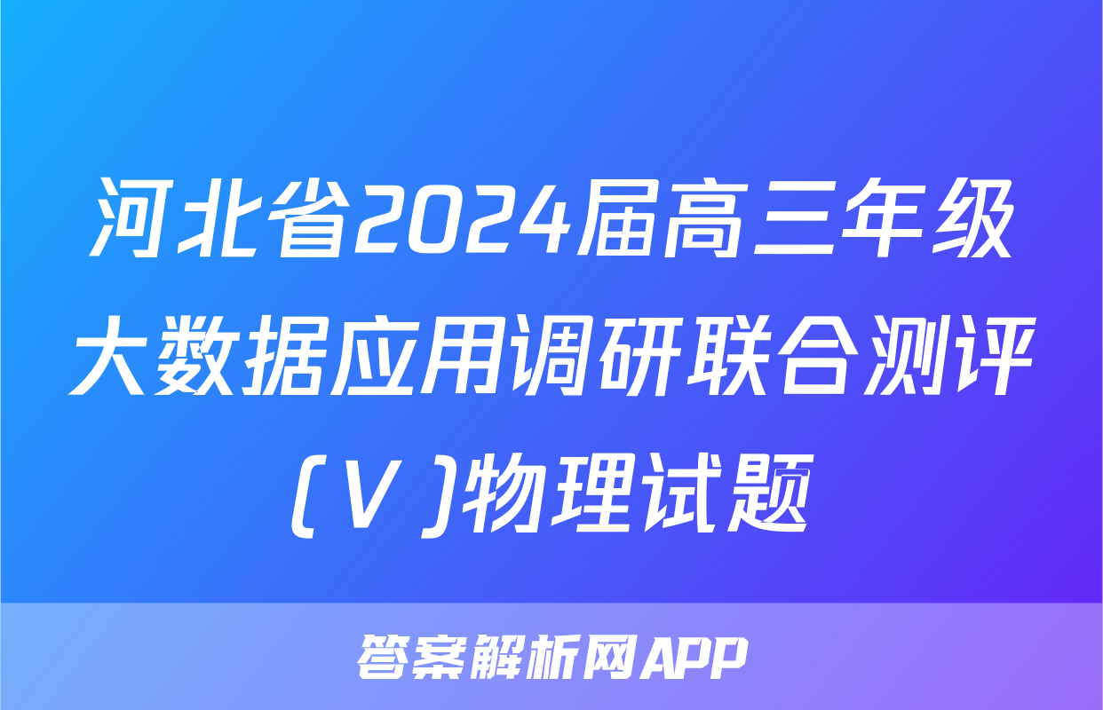 河北省2024届高三年级大数据应用调研联合测评(Ⅴ)物理试题