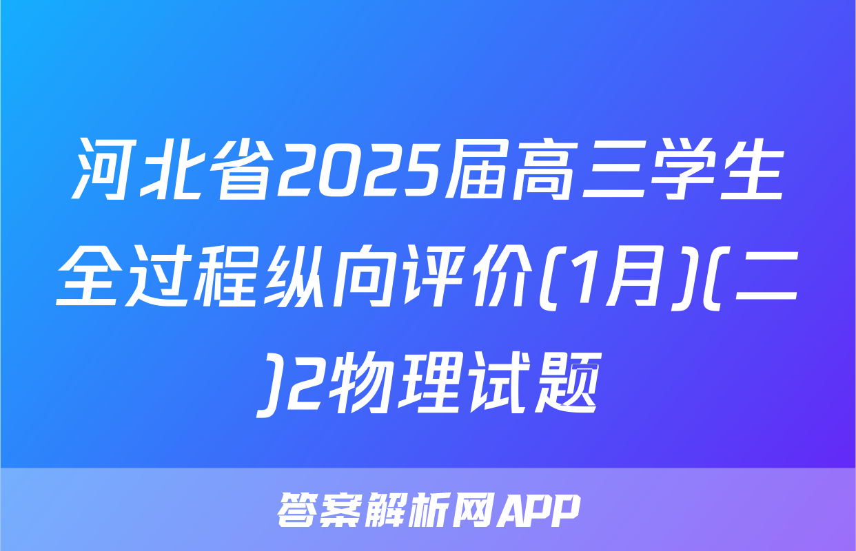 河北省2025届高三学生全过程纵向评价(1月)(二)2物理试题