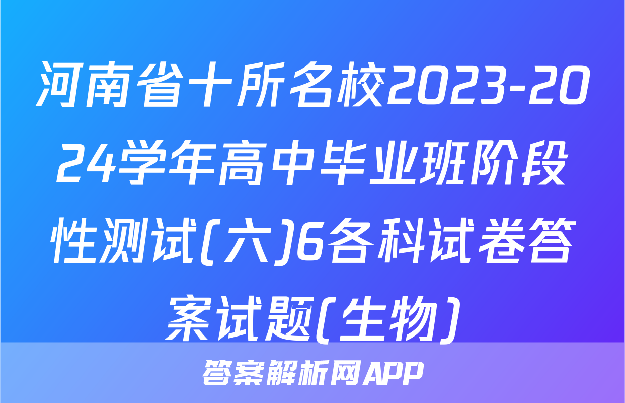 河南省十所名校2023-2024学年高中毕业班阶段性测试(六)6各科试卷答案试题(生物)