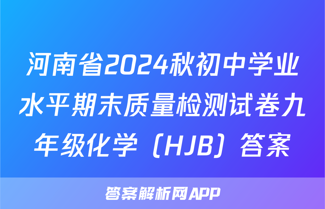 河南省2024秋初中学业水平期末质量检测试卷九年级化学（HJB）答案