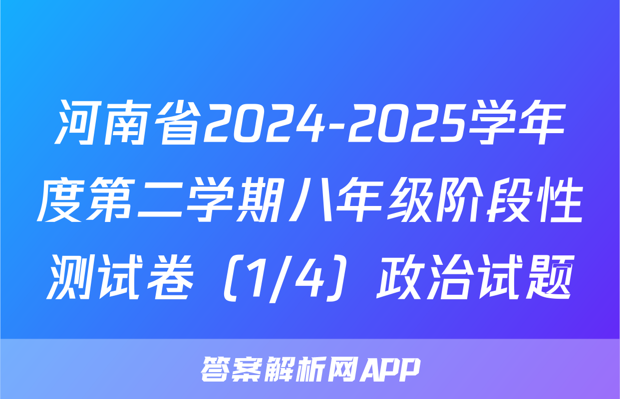 河南省2024-2025学年度第二学期八年级阶段性测试卷（1/4）政治试题