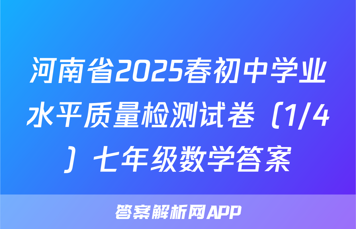河南省2025春初中学业水平质量检测试卷（1/4）七年级数学答案