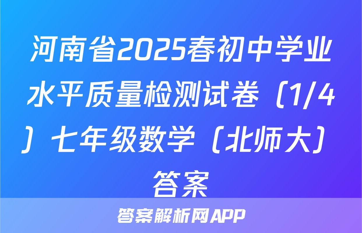 河南省2025春初中学业水平质量检测试卷（1/4）七年级数学（北师大）答案