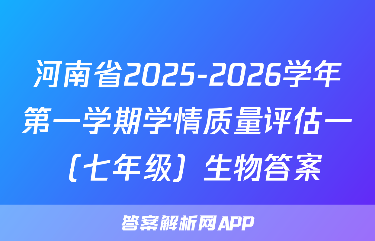 河南省2025-2026学年第一学期学情质量评估一（七年级）生物答案