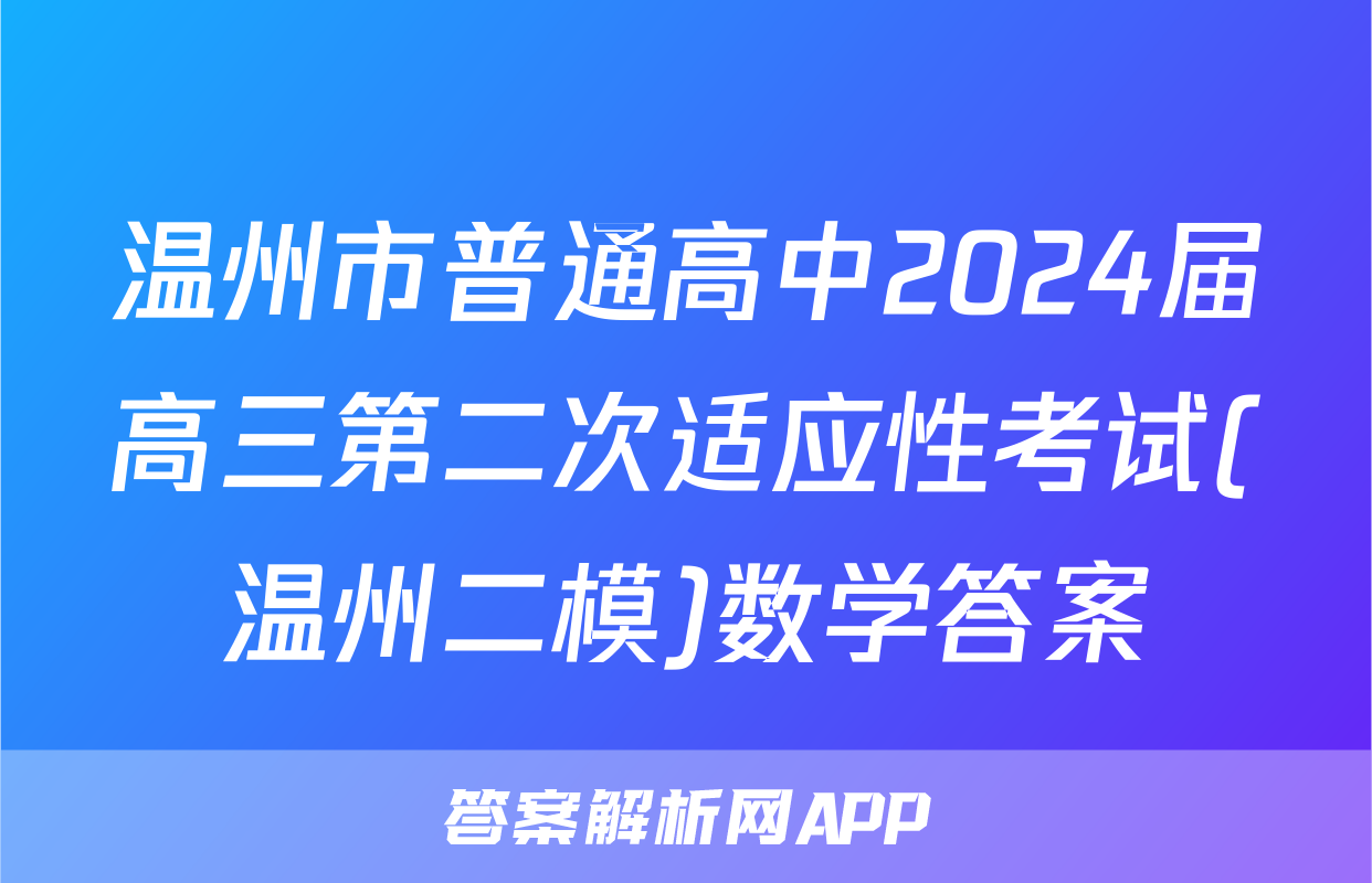温州市普通高中2024届高三第二次适应性考试(温州二模)数学答案