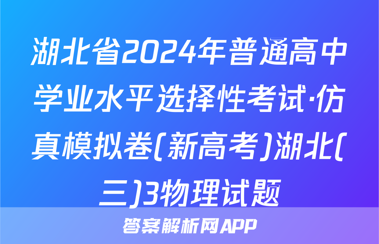 湖北省2024年普通高中学业水平选择性考试·仿真模拟卷(新高考)湖北(三)3物理试题