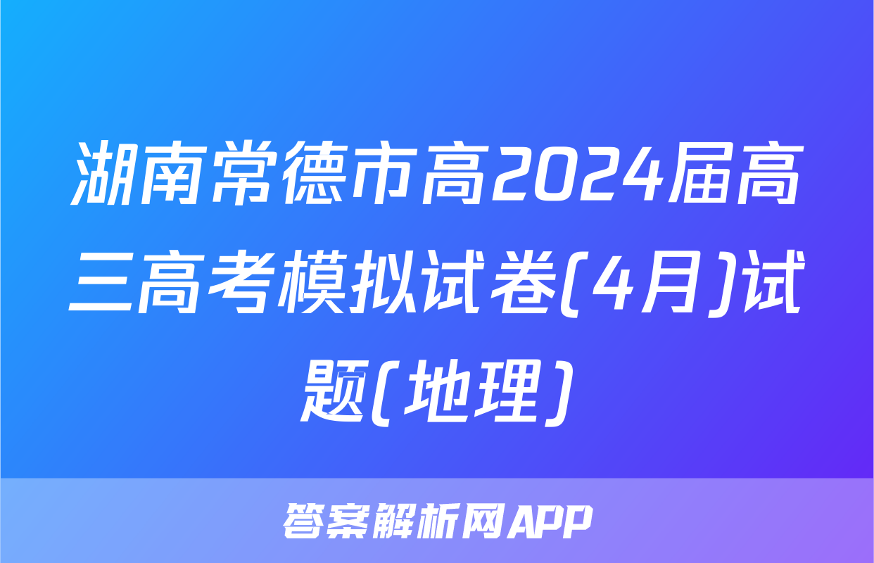 湖南常德市高2024届高三高考模拟试卷(4月)试题(地理)