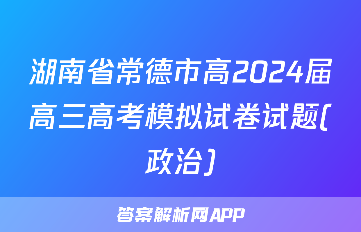 湖南省常德市高2024届高三高考模拟试卷试题(政治)