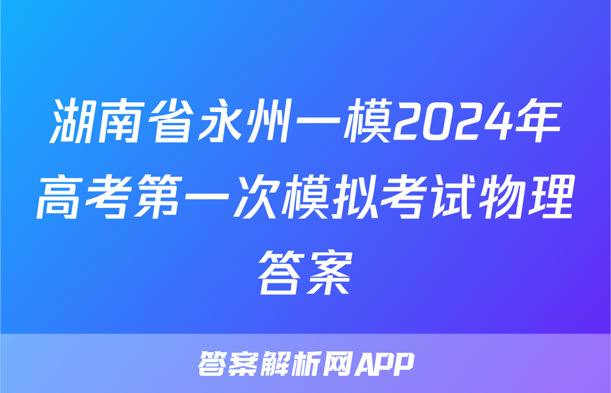 湖南省永州一模2024年高考第一次模拟考试物理答案